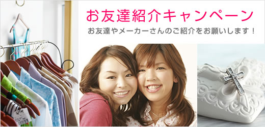 お友達紹介キャンペーン お友達やメーカーさんのご紹介をお願いします!