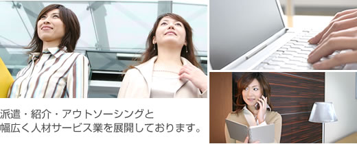 派遣・紹介・アウトソーシングと幅広く人材サービス業を展開しております。