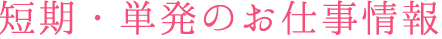 短期・単発のお仕事情報